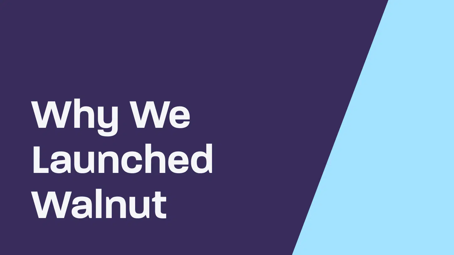 Why We Launched Walnut