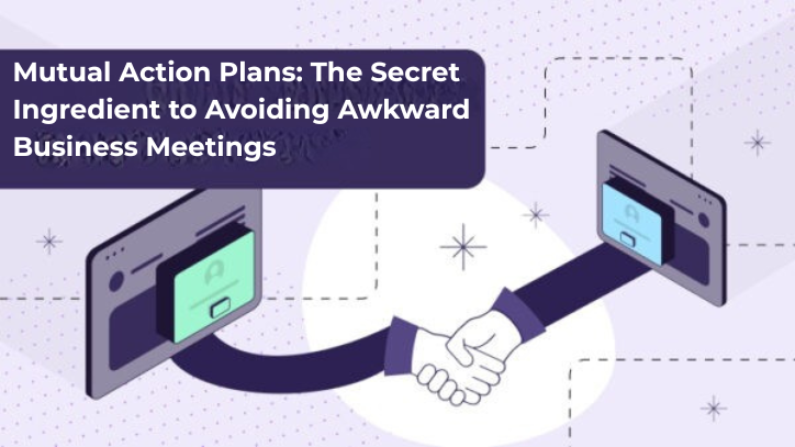 Mutual Action Plans: The Secret Ingredient to Avoiding Awkward Business Meetings